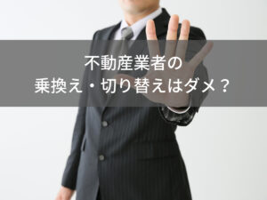 切り替えできる？不動産売却で仲介業者を乗り換えるときの注意点